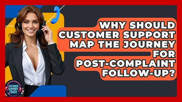 Why Should Customer Support Map The Journey For Post-complaint Follow-up? - Customer Support Coach