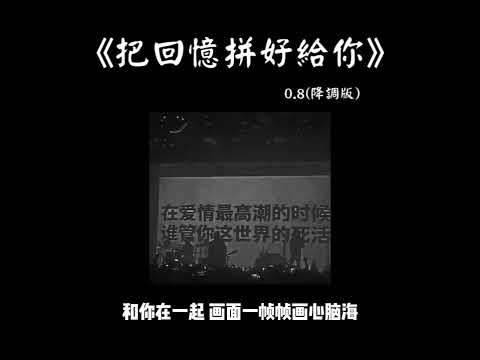把回憶拼好給你 0.8 降调版 『你對我說的情話 像轉瞬即逝的煙』