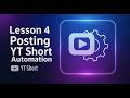 Lesson 4 Posting YT Short Automation
