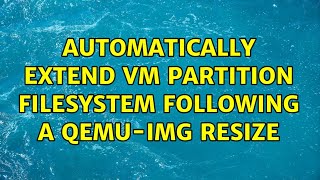 Automatically Extend Vm Partition Filesystem Following A Qemuimg Resize 2 Solutions