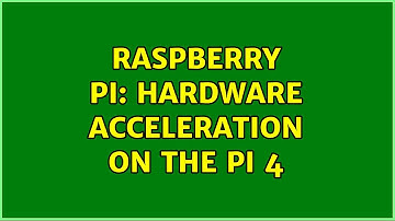Raspberry Pi: Hardware acceleration on the pi 4
