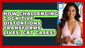 How Challenging Cognitive Distortions Transforms Lives: CBT Cases? - CBT Toolkit