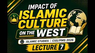 Impact of Islamic Culture on the West | Islamic Studies CSS/PMS 2026 | Lecture 7