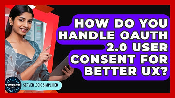 How Do You Handle OAuth 2.0 User Consent For Better UX? - Server Logic Simplified
