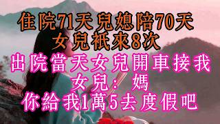 住院71天兒媳陪70天，女兒只來8次，出院當天女兒開車接我，女兒：媽，你給我1萬5去度假吧