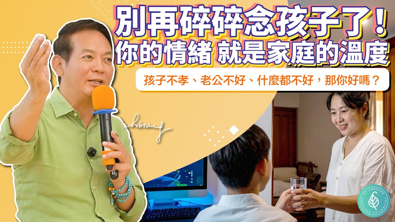 別再碎碎念孩子了！你的情緒就是家庭的溫度。洛桑加參醫師 Stop Nagging — Your Mood Shapes Your Family