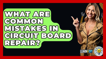 What Are Common Mistakes In Circuit Board Repair? - LearnToDIY360.com