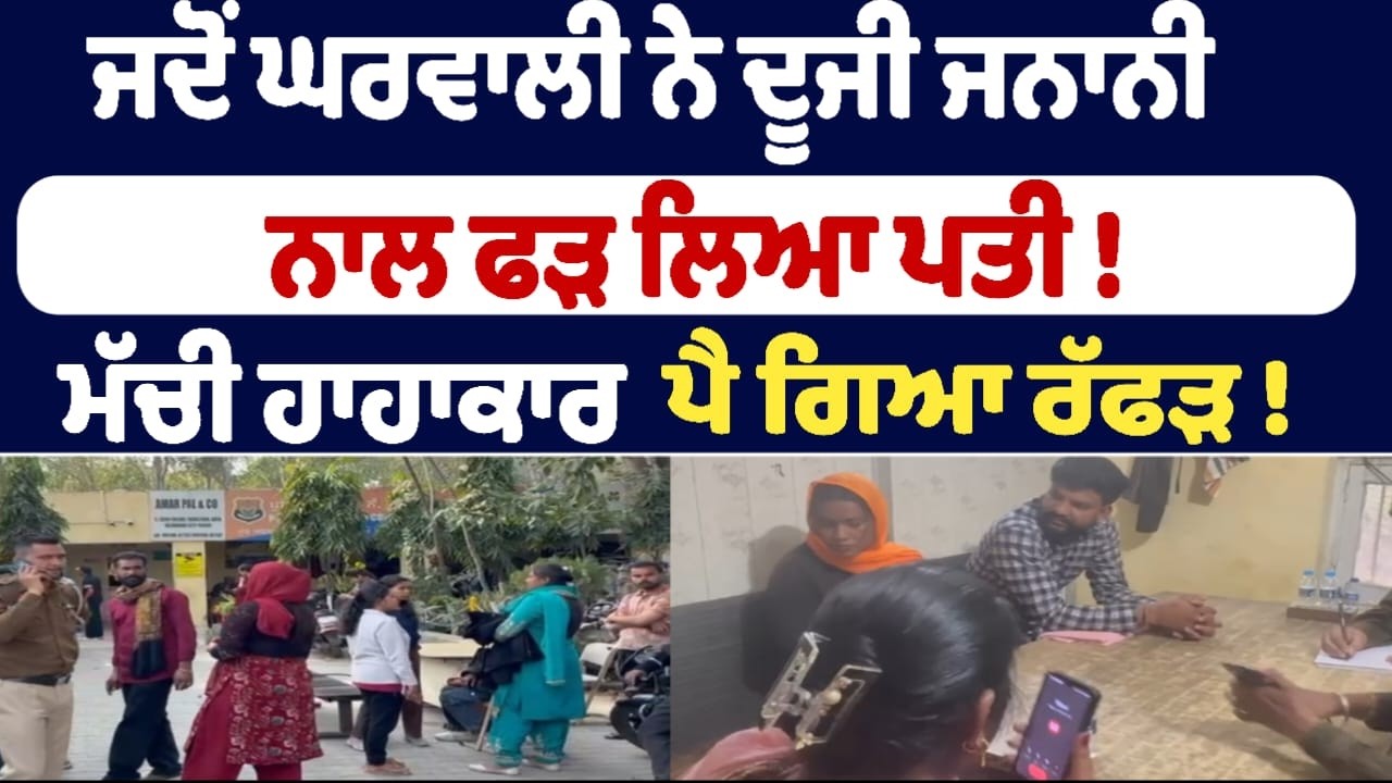 ਜਦੋਂ ਘਰਵਾਲੀ ਨੇ ਦੂਜੀ ਜਨਾਨੀ  ਨਾਲ ਫੜ ਲਿਆ ਪਤੀ ! ਮੱਚੀ ਹਾਹਾਕਾਰ