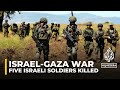 Israeli military says 5 soldiers killed in northern Gaza due to 