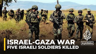 Israeli military says 5 soldiers killed in northern Gaza due to 