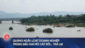 Quảng Ngãi: Loạt doanh nghiệp trúng đấu giá mỏ cát rồi... trả lại | Truyền hình Quốc hội Việt Nam