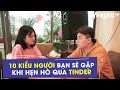 [Hài tình cảm] 10 kiểu người bạn sẽ gặp trên ứng dụng hẹn hò Tinder | Welax Official