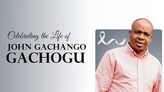 CELEBRATING THE LIFE OF JOHN GACHANGO GACHOGU