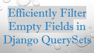 Efficiently Filter Empty Fields in Django QuerySets