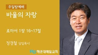 [해운대매일교회 20171029 주일밤예배] 바울의 자랑 (롬 1;16~17)