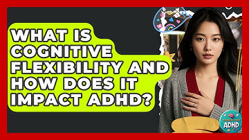 What Is Cognitive Flexibility And How Does It Impact ADHD? - Managing Your ADHD