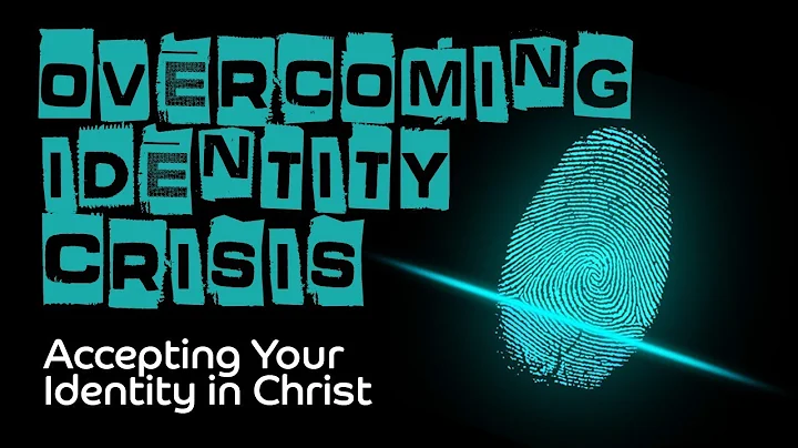 Accepting Your Identity in Christ - Overcoming Identity Crisis