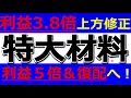 特大材料キター！利益3.8倍上方修正！利益５倍＆復配へ！