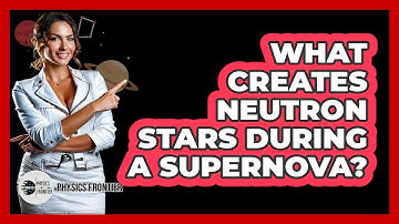 What Creates Neutron Stars During A Supernova? - Physics Frontier