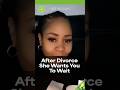 After Divorce She Wants You To Wait