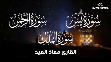 تلاوات مباركة بصوت القارئ معاذ العيد .. سور (يس - الرحمن - الملك)