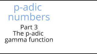 P Adic Numbers Part 3 The P-Adic Gamma Function