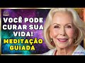 Louise Hay. Você Pode Curar sua Vida. Meditação Guiada para Cura em todas as Áreas da Vida