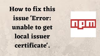 How to fix this issue 'Error: unable to get local issuer certificate'.