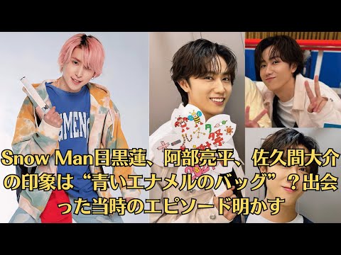 Snow Man目黒蓮、阿部亮平、佐久間大介の印象は“青いエナメルのバッグ”?出会った当時のエピソード明かす