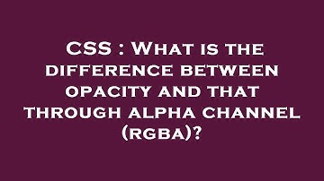 CSS : What is the difference between opacity and that through alpha channel (rgba)?