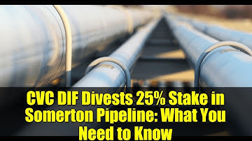 CVC DIF Divests 25% Stake in Somerton Pipeline: What You Need to Know