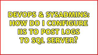 DevOps & SysAdmins: How do I configure IIS to post logs to sql server? (3 Solutions!!)