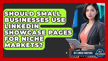 Should Small Businesses Use LinkedIn Showcase Pages For Niche Markets? - Get Linked Together
