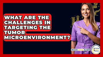 What Are The Challenges In Targeting The Tumor Microenvironment? - Oncology Support Network