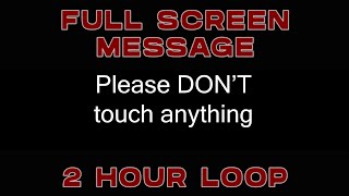 "Please DON'T touch anything" 2 hour loop - FULL SCREEN ME