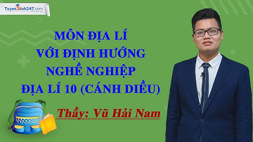 Môn Địa lí với định hướng nghề nghiệp - Địa lí 10 (Cánh diều) - Thầy Vũ Hải Nam