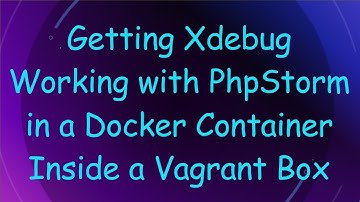 Getting Xdebug Working with PhpStorm in a Docker Container Inside a Vagrant Box