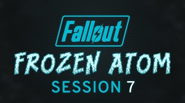 Fallout: Frozen Atom - Session 07 - Fallout 2d20 Actual Play