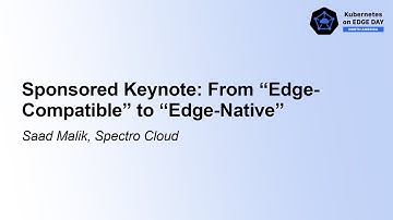 Sponsored Keynote: From “Edge-Compatible” to “Edge-Native” - Saad Malik, Spectro Cloud