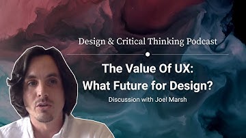 The Value Of UX: What future for design? –with Joel Marsh.