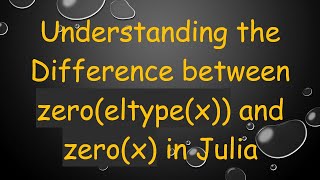 Understanding the Difference between zero(eltype(x)) and zero(x) in Julia screenshot 1