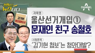 [동앵과 뉴스터디] 울산선거개입 1탄, ‘VIP 친구’ 송철호