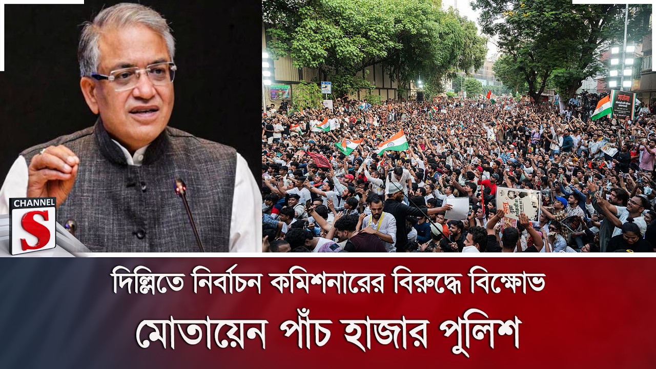 দিল্লিতে নির্বাচন কমিশনারের বিরুদ্ধে বিক্ষোভ; মোতায়েন পাঁচ হাজার পুলিশ | Channel S News