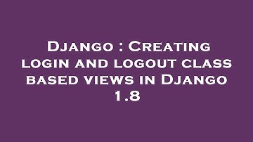 Django : Creating login and logout class based views in Django 1.8