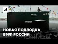 «Чёрная дыра» с мощным оружием. Новая подлодка Кронштадт в составе ВМФ России