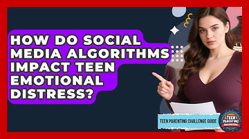 How Do Social Media Algorithms Impact Teen Emotional Distress? - Teen Parenting Challenge Guide