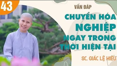Chuyển Hoá Nghiệp Ngay Trong Thời Hiện Tại - Vấn Đáp 43 || Sc Giác Lệ Hiếu