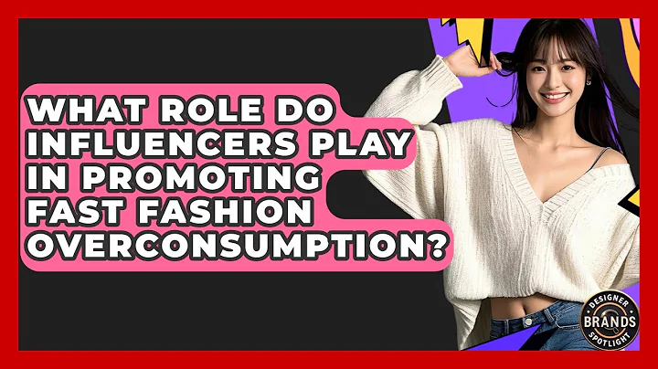 What Role Do Influencers Play In Promoting Fast Fashion Overconsumption? - Designer Brands Spotlight