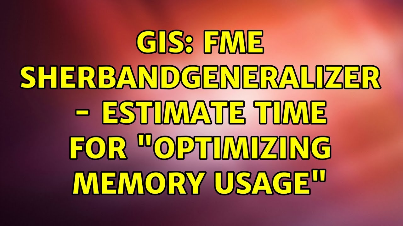 GIS FME SherbandGeneralizer Estimate Time For Optimizing Memory Gis fme sherbandgeneralizer estimate time for optimizing memory