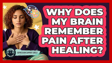 Why Does My Brain Remember Pain After Healing? - Depression Support Circle